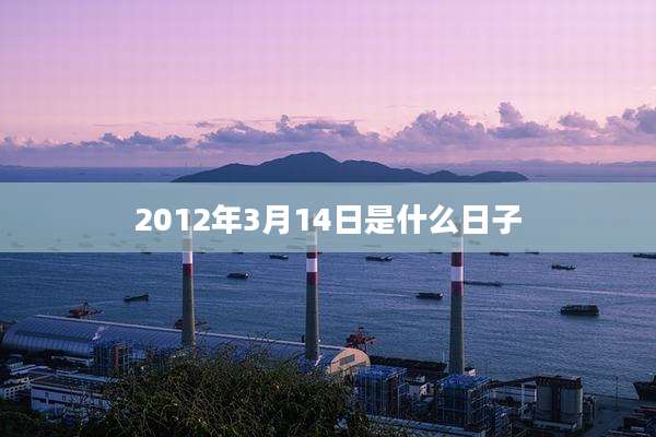 2012年3月14日是什么日子