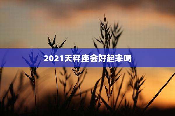 2021天秤座会好起来吗
