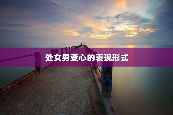 处女男变心的表现形式