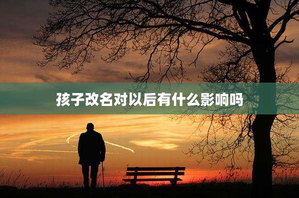 孩子改名对以后有什么影响吗