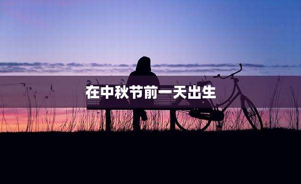 在中秋节前一天出生