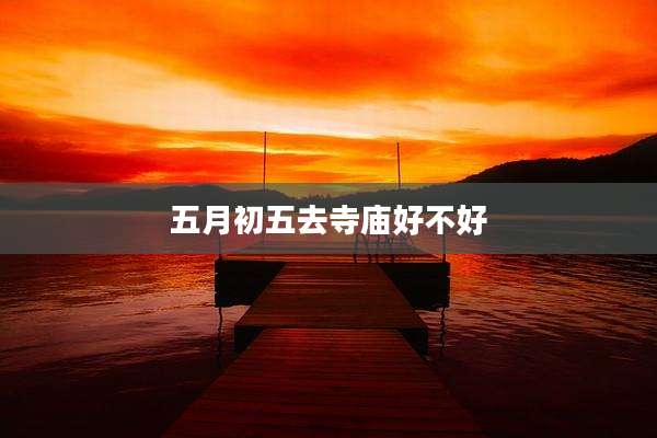 五月初五去寺庙好不好