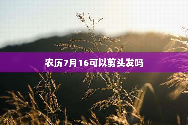 农历7月16可以剪头发吗