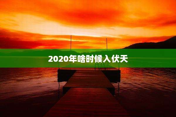 2020年啥时候入伏天
