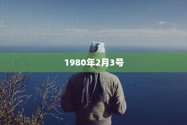 1980年2月3号