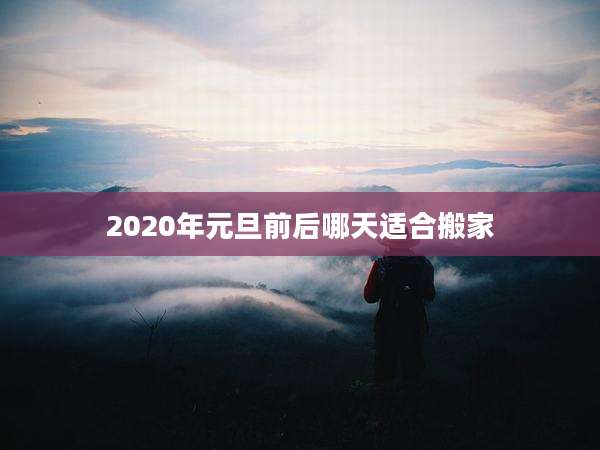 2020年元旦前后哪天适合搬家