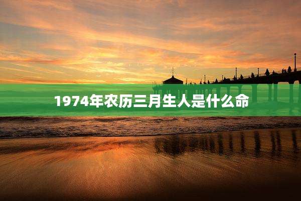 1974年农历三月生人是什么命