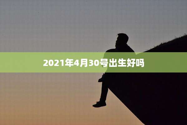 2021年4月30号出生好吗