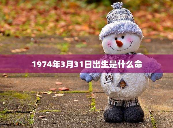 1974年3月31日出生是什么命