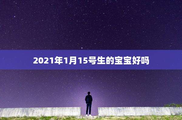 2021年1月15号生的宝宝好吗