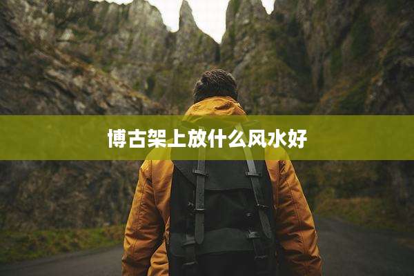 博古架上放什么风水好