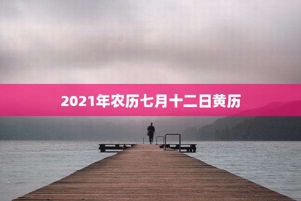 2021年农历七月十二日黄历