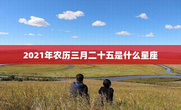 2021年农历三月二十五是什么星座