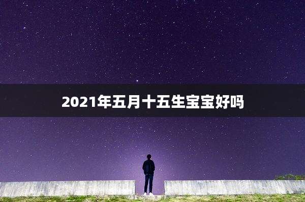 2021年五月十五生宝宝好吗