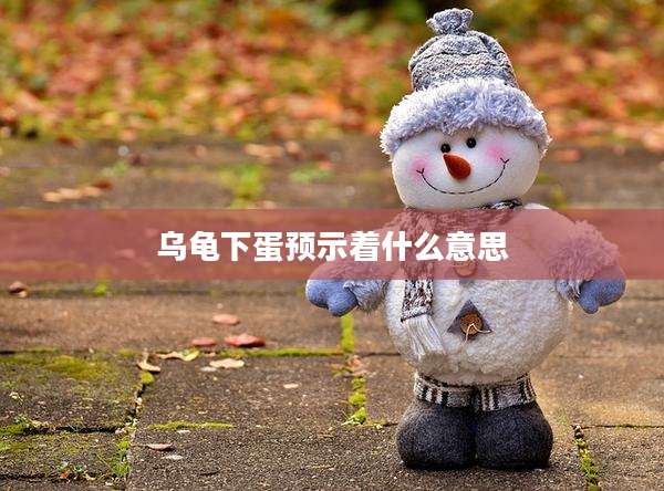 乌龟下蛋预示着什么意思