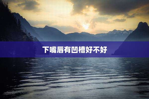 下嘴唇有凹槽好不好