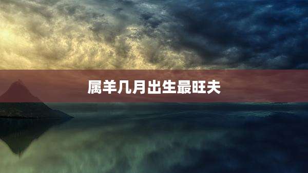 属羊几月出生最旺夫