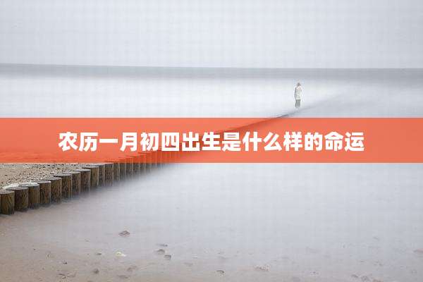 农历一月初四出生是什么样的命运