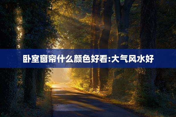 卧室窗帘什么颜色好看:大气风水好