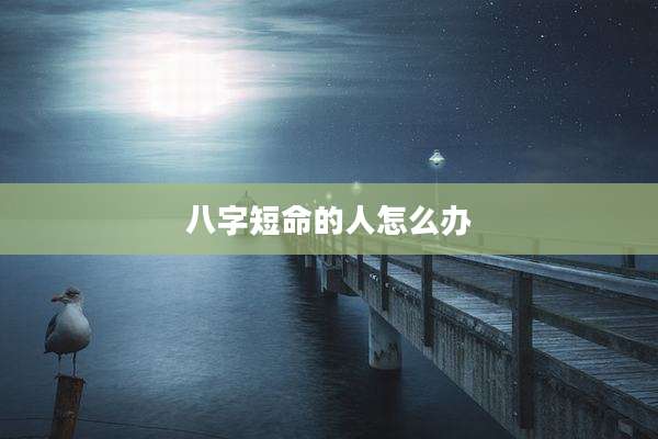 八字短命的人怎么办