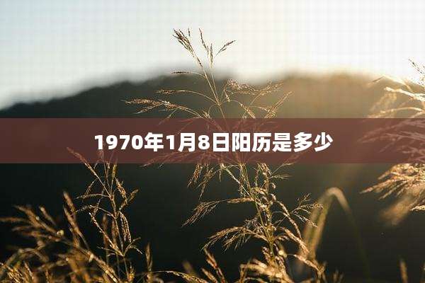 1970年1月8日阳历是多少