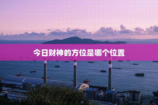 今日财神的方位是哪个位置