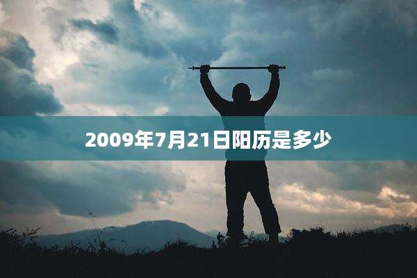 2009年7月21日阳历是多少