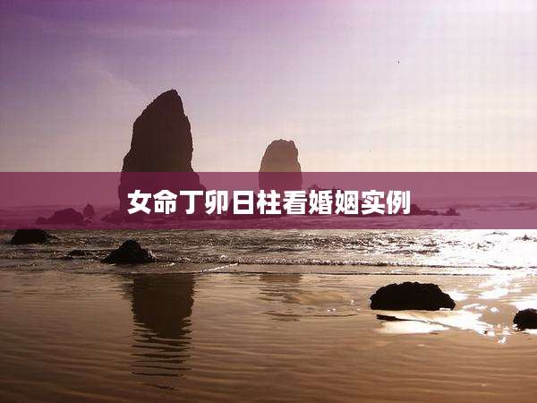 女命丁卯日柱看婚姻实例
