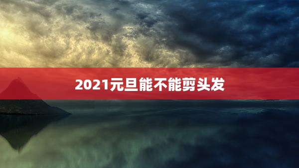 2021元旦能不能剪头发