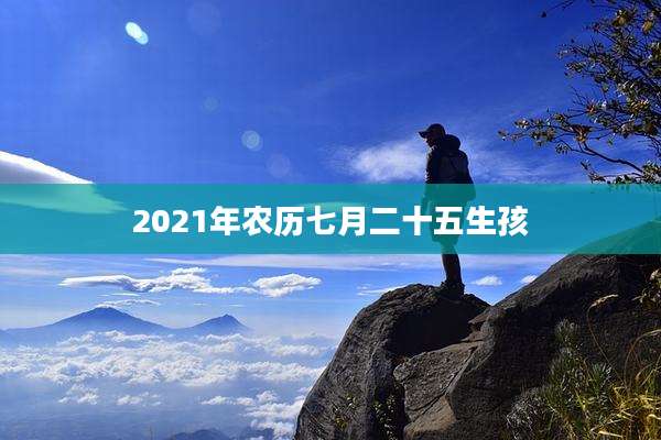 2021年农历七月二十五生孩