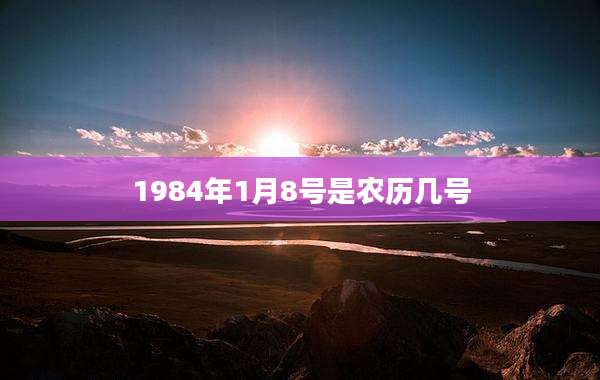 1984年1月8号是农历几号