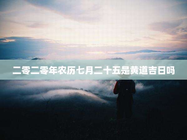 二零二零年农历七月二十五是黄道吉日吗