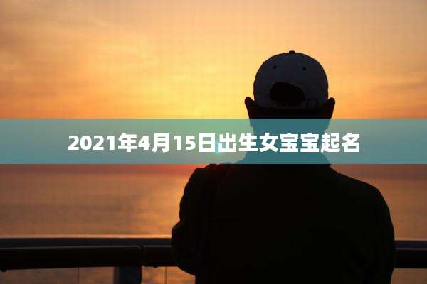 2021年4月15日出生女宝宝起名