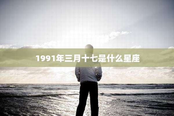 1991年三月十七是什么星座