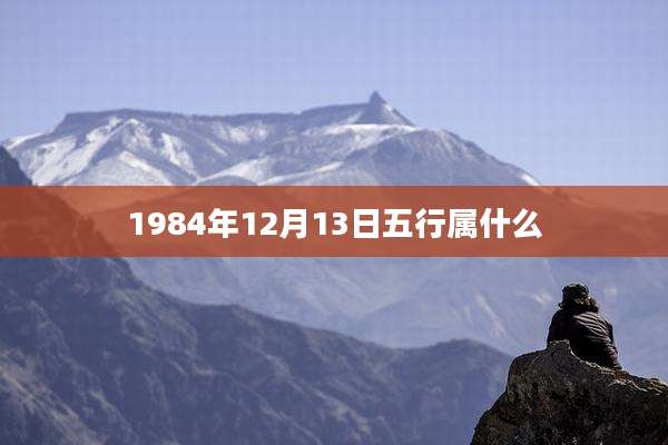 1984年12月13日五行属什么