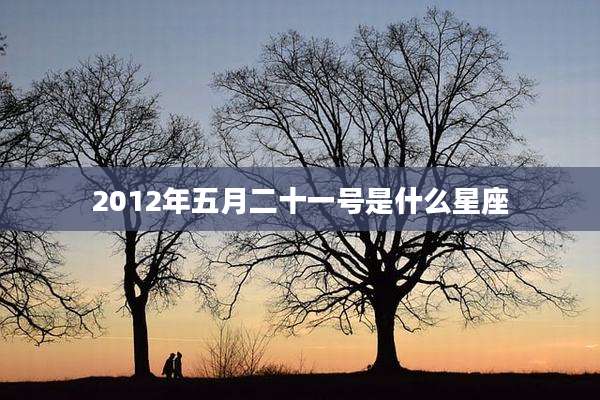 2012年五月二十一号是什么星座