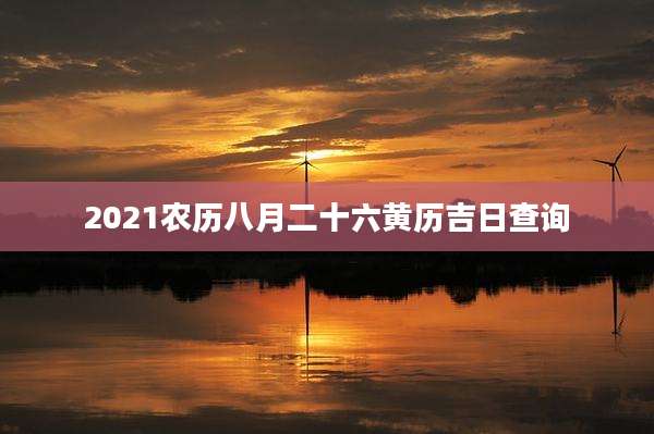 2021农历八月二十六黄历吉日查询