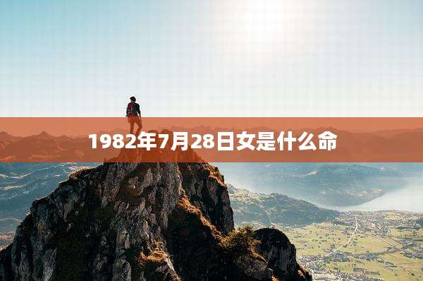 1982年7月28日女是什么命