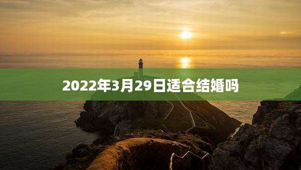 2022年3月29日适合结婚吗