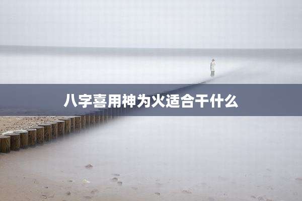 八字喜用神为火适合干什么
