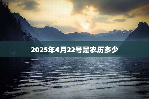 2025年4月22号是农历多少