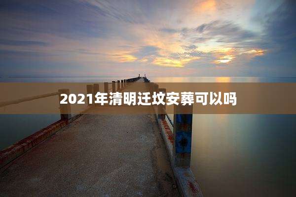 2021年清明迁坟安葬可以吗