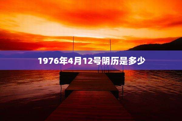 1976年4月12号阴历是多少