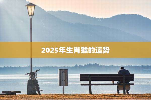 2025年生肖猴的运势