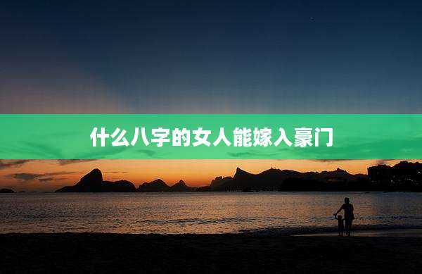 什么八字的女人能嫁入豪门