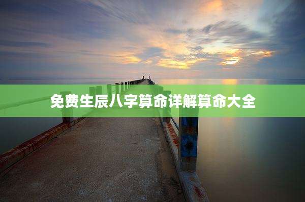 免费生辰八字算命详解算命大全