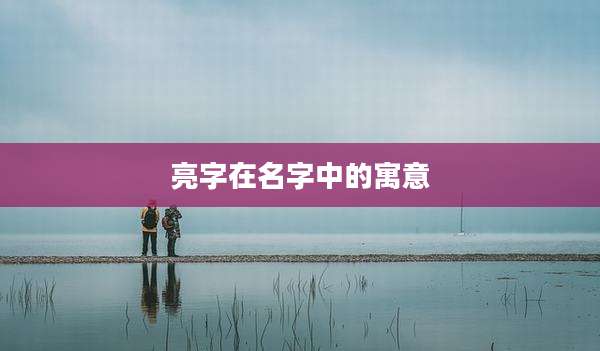 亮字在名字中的寓意
