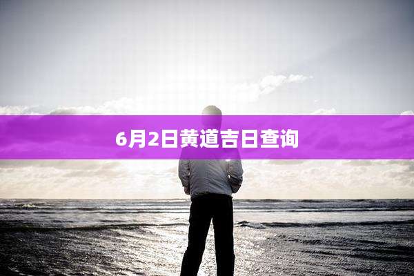 6月2日黄道吉日查询