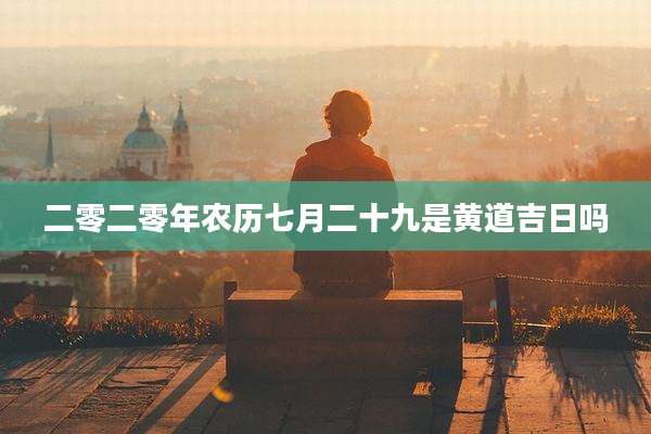 二零二零年农历七月二十九是黄道吉日吗