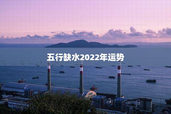 五行缺水2022年运势